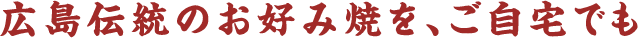 広島伝統のお好み焼を、ご自宅でも